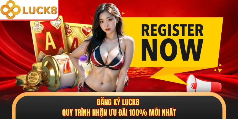 Đăng Ký LUCK8 - Quy Trình Nhận Ưu Đãi 100% Mới Nhất