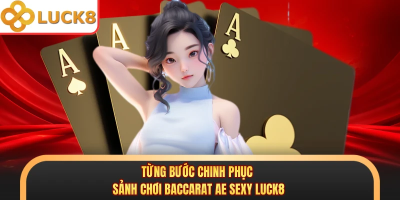 Từng bước chinh phục sảnh chơi Baccarat AE Sexy Luck8